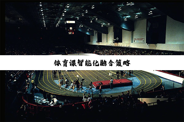 今日科普|体育课智能化融合策略