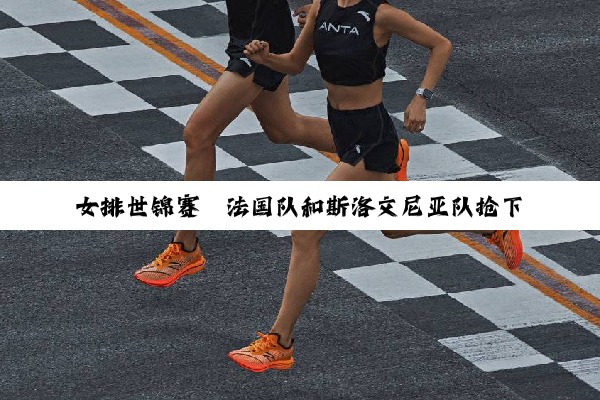 女排世锦赛｜法国队和斯洛文尼亚队抢下最后两个16强席位