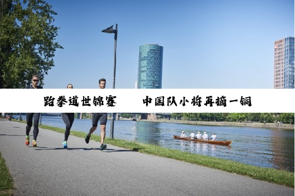 跆拳道世锦赛 ｜ 中国队小将再摘一铜 梁育帅被判犯规止步八强
