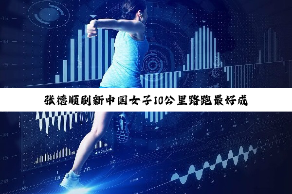 张德顺刷新中国女子10公里路跑最好成绩