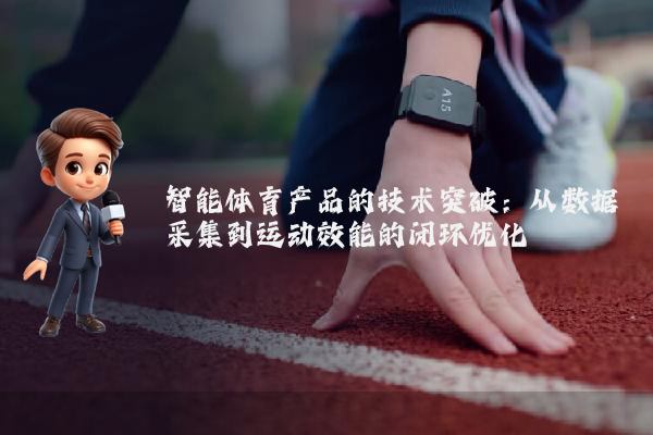 智能体育产品的技术突破：从数据采集到运动效能的闭环优化
