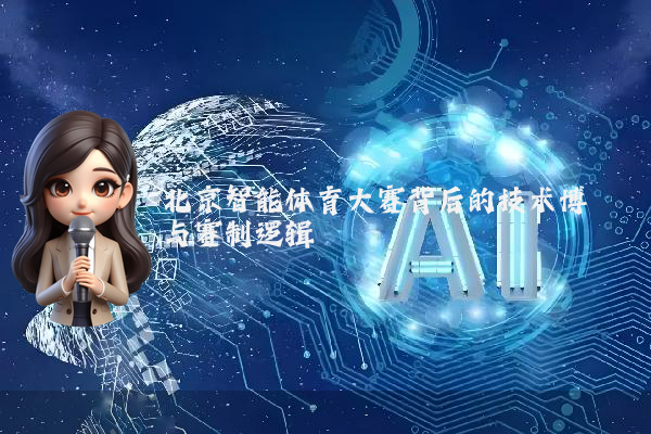 北京智能体育大赛背后的技术博弈与赛制逻辑