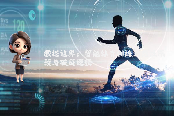 数据边界：智能体育训练的隐性瓶颈与破局逻辑