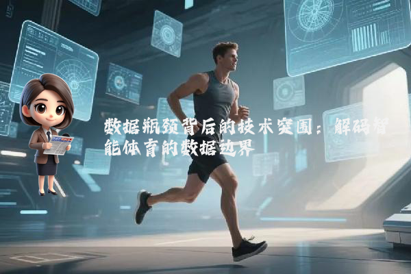 数据瓶颈背后的技术突围：解码智能体育的数据边界