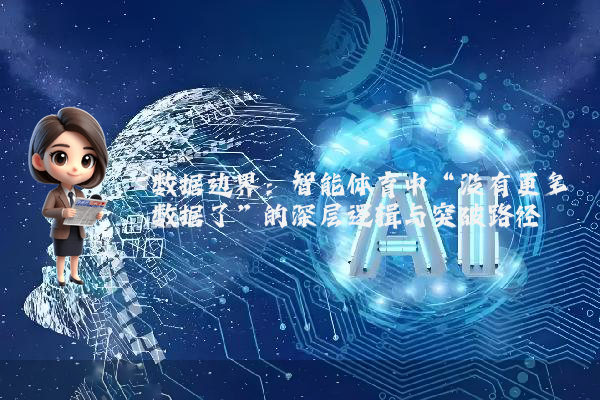 数据边界:智能体育中“没有更多数据了”的深层逻辑与突破路径