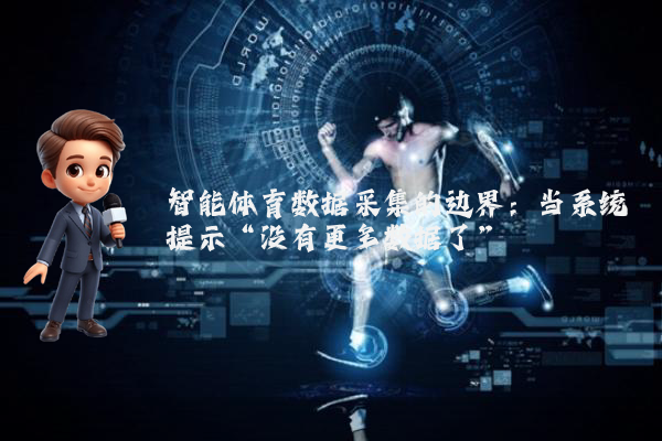 智能体育数据采集的边界:当系统提示“没有更多数据了”